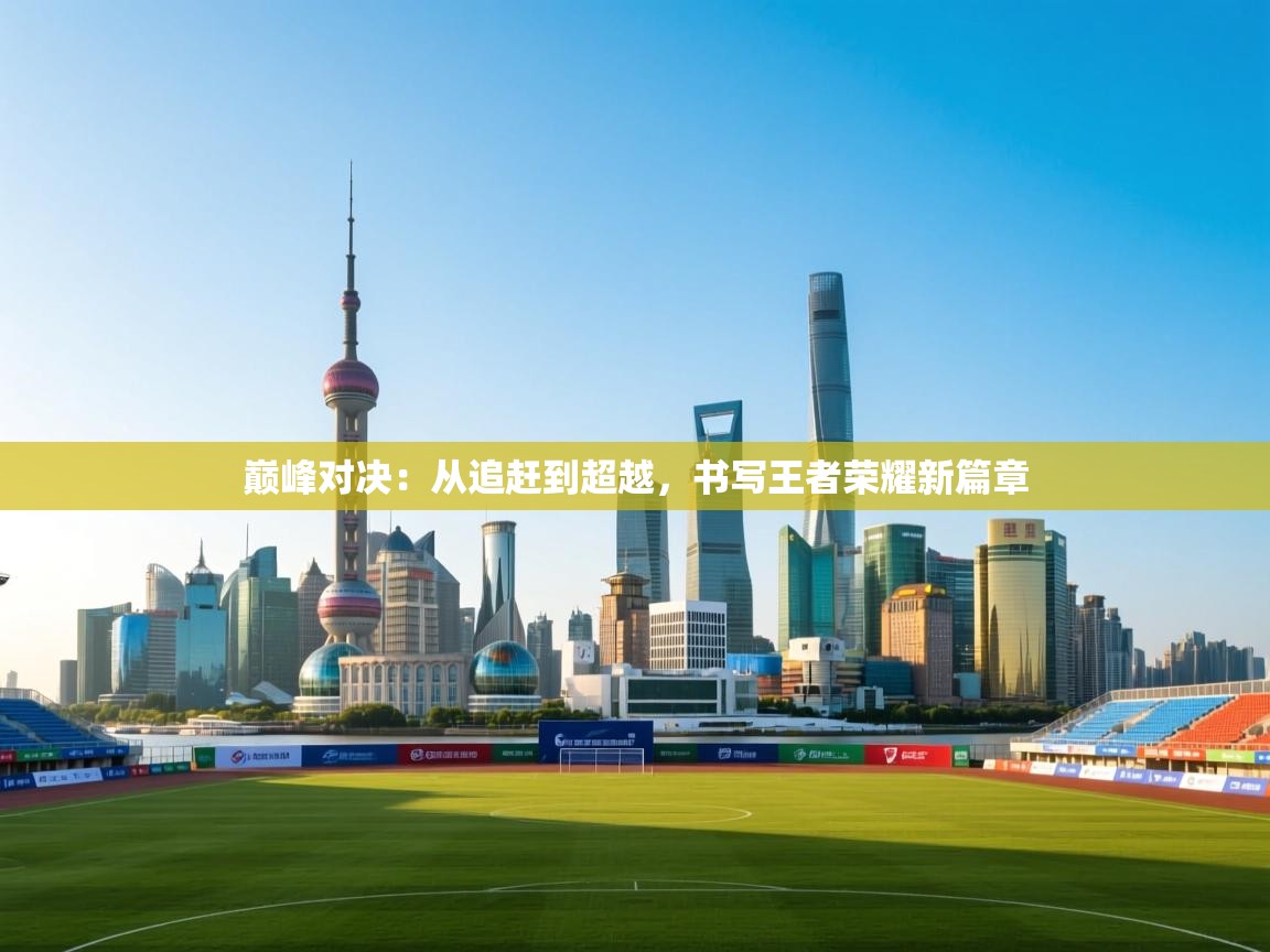 巅峰对决：从追赶到超越，书写王者荣耀新篇章  第1张