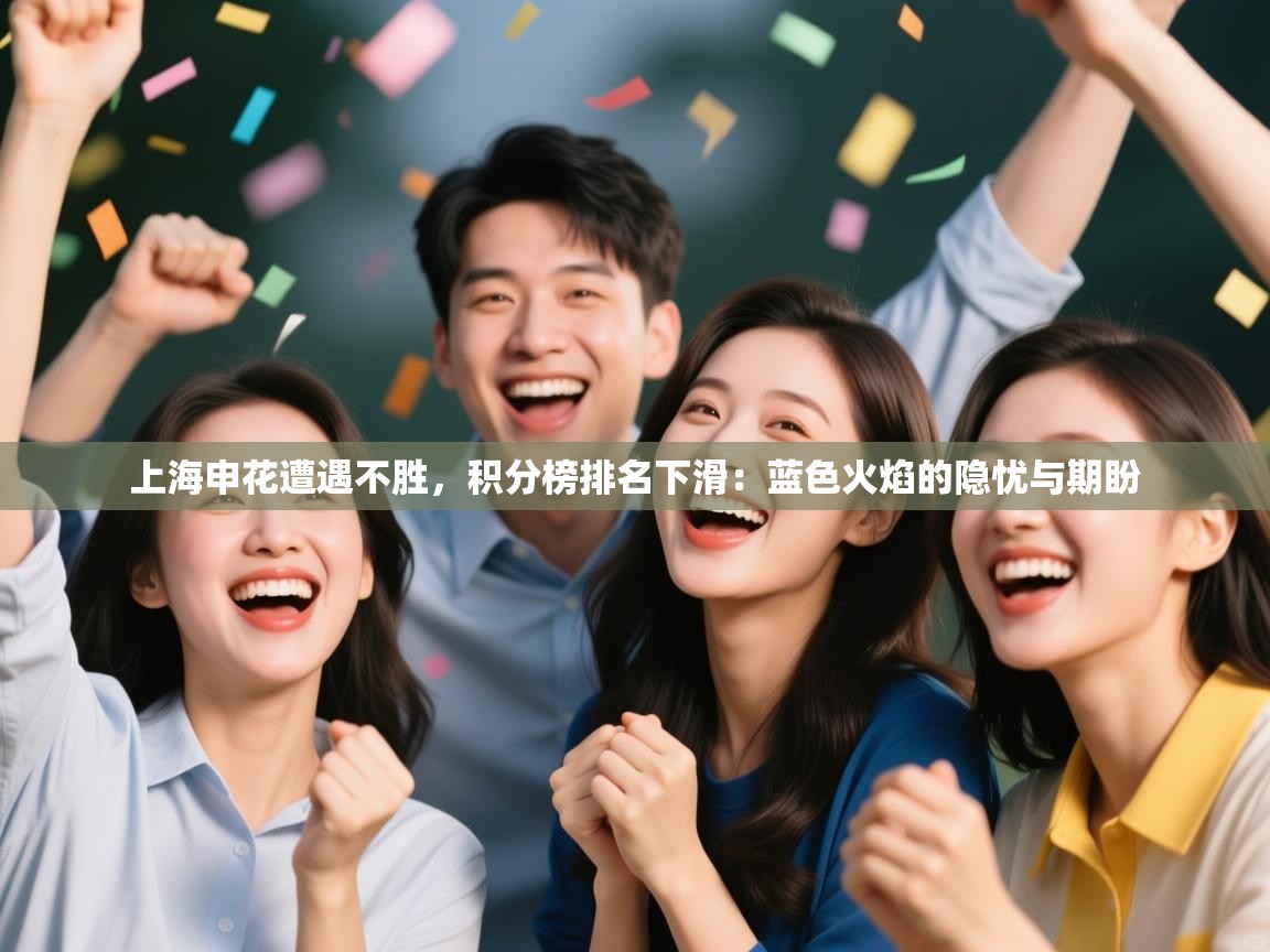 上海申花遭遇不胜，积分榜排名下滑：蓝色火焰的隐忧与期盼  第1张