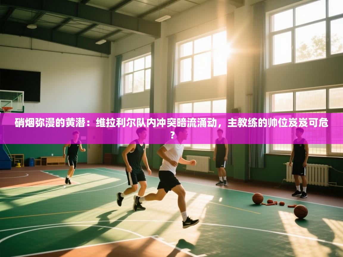 硝烟弥漫的黄潜：维拉利尔队内冲突暗流涌动，主教练的帅位岌岌可危？  第1张