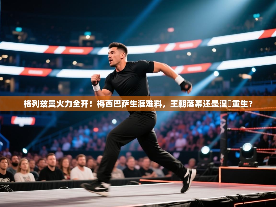 格列兹曼火力全开!梅西巴萨生涯难料,王朝落幕还是涅槃重生? 第2张