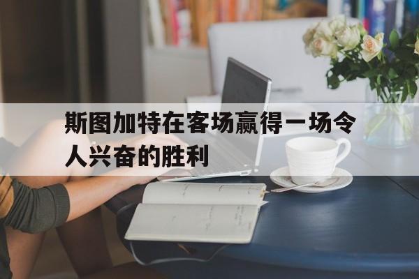 爱游戏官方登录入口-斯图加特在客场赢得一场令人兴奋的胜利